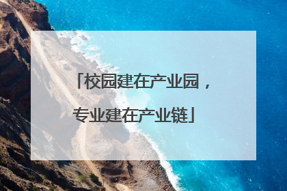校园建在产业园，专业建在产业链