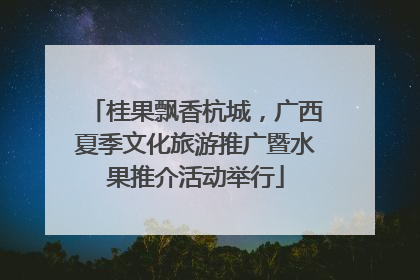 桂果飘香杭城，广西夏季文化旅游推广暨水果推介活动举行