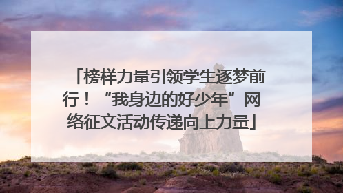 榜样力量引领学生逐梦前行！“我身边的好少年”网络征文活动传递向上力量