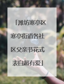 潍坊寒亭区寒亭街道各社区父亲节花式表白超有爱