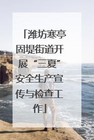 潍坊寒亭固堤街道开展“三夏”安全生产宣传与检查工作