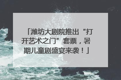 潍坊大剧院推出“打开艺术之门”套票，暑期儿童剧盛宴来袭！