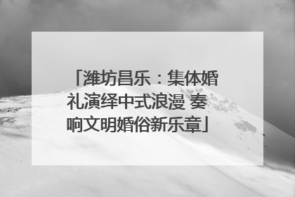 潍坊昌乐：集体婚礼演绎中式浪漫 奏响文明婚俗新乐章