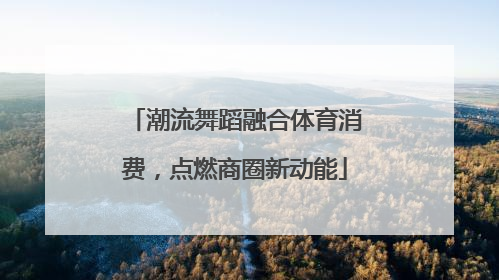 潮流舞蹈融合体育消费，点燃商圈新动能