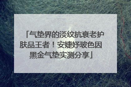 气垫界的淡纹抗衰老护肤品王者！安婕妤玻色因黑金气垫实测分享