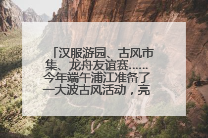 汉服游园、古风市集、龙舟友谊赛……今年端午浦江准备了一大波古风活动，亮点抢先知→