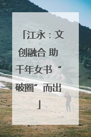 江永：文创融合 助千年女书“破圈”而出