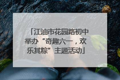 江油市花园路初中举办“奇趣六一，欢乐其粽”主题活动