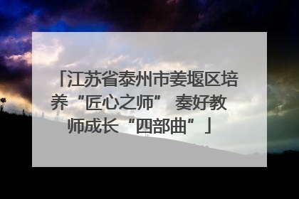 江苏省泰州市姜堰区培养“匠心之师” 奏好教师成长“四部曲”