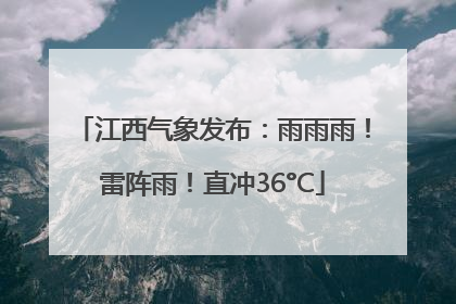 江西气象发布：雨雨雨！雷阵雨！直冲36°C