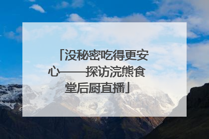 没秘密吃得更安心——探访浣熊食堂后厨直播