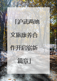 沪武两地文旅康养合作开启崭新篇章