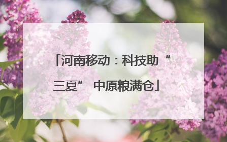 河南移动：科技助“三夏” 中原粮满仓