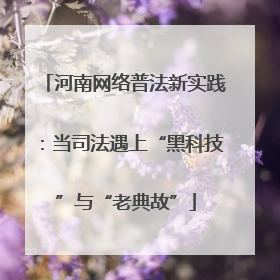 河南网络普法新实践：当司法遇上“黑科技”与“老典故”