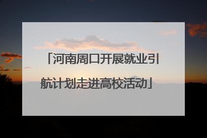 河南周口开展就业引航计划走进高校活动