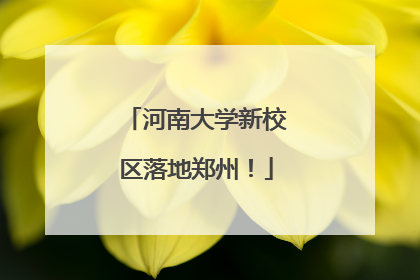 河南大学新校区落地郑州！