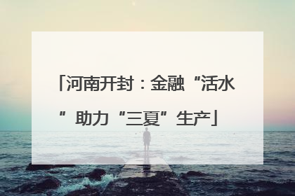 河南开封：金融“活水”助力“三夏”生产