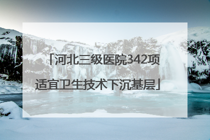 河北三级医院342项适宜卫生技术下沉基层