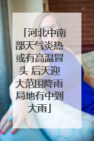 河北中南部天气炎热或有高温冒头 后天迎大范围降雨局地有中到大雨