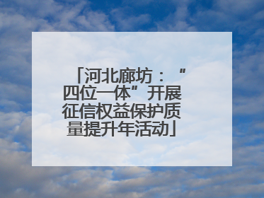河北廊坊：“四位一体”开展征信权益保护质量提升年活动
