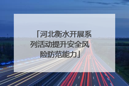 河北衡水开展系列活动提升安全风险防范能力
