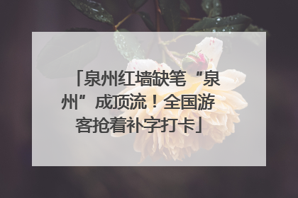 泉州红墙缺笔“泉州”成顶流！全国游客抢着补字打卡