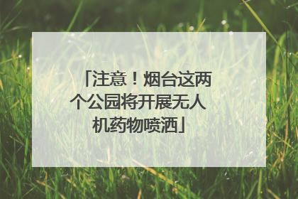 注意！烟台这两个公园将开展无人机药物喷洒