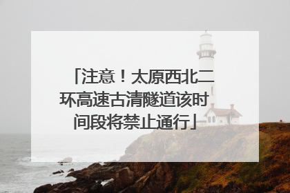 注意！太原西北二环高速古清隧道该时间段将禁止通行