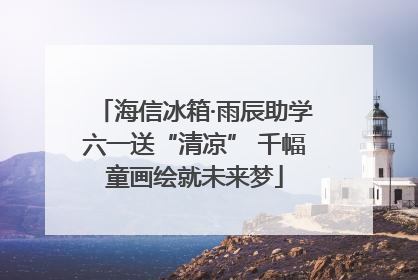 海信冰箱·雨辰助学六一送“清凉” 千幅童画绘就未来梦