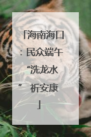 海南海口：民众端午 “洗龙水” 祈安康