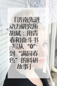 济南先进动力研究所胡斌：用青春和奋斗书写从“0”到“满园春色”的科研故事