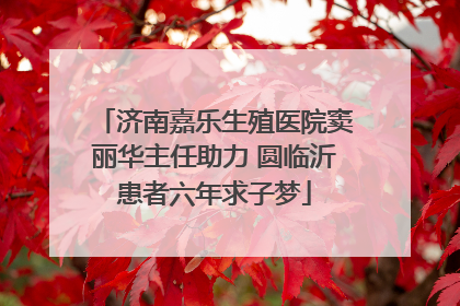 济南嘉乐生殖医院窦丽华主任助力 圆临沂患者六年求子梦