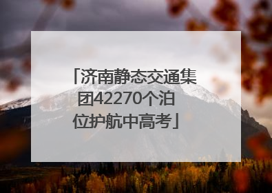 济南静态交通集团42270个泊位护航中高考