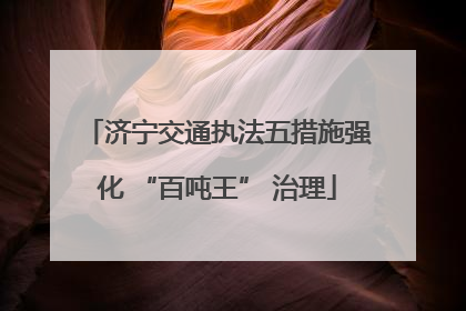 济宁交通执法五措施强化 “百吨王” 治理