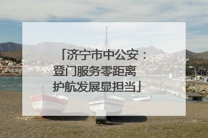 济宁市中公安：登门服务零距离 护航发展显担当