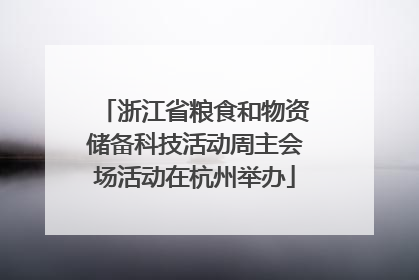 浙江省粮食和物资储备科技活动周主会场活动在杭州举办