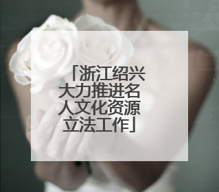 浙江绍兴大力推进名人文化资源立法工作