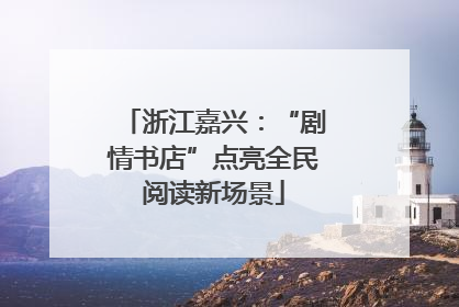 浙江嘉兴：“剧情书店”点亮全民阅读新场景
