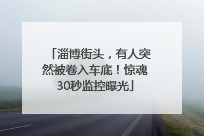 淄博街头，有人突然被卷入车底！惊魂30秒监控曝光