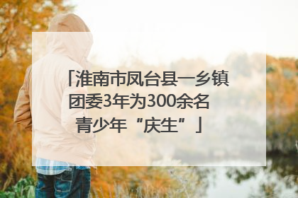 淮南市凤台县一乡镇团委3年为300余名青少年“庆生”