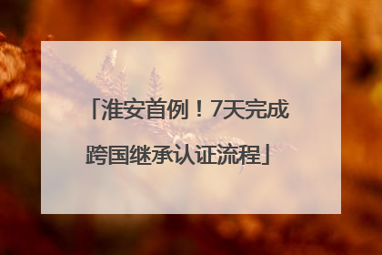 淮安首例！7天完成跨国继承认证流程