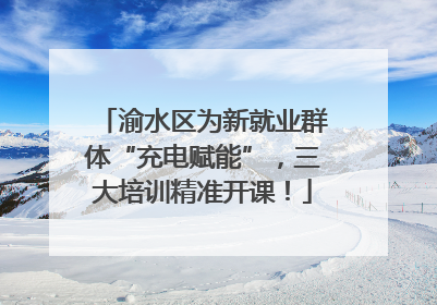渝水区为新就业群体“充电赋能”，三大培训精准开课！