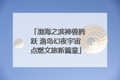 渤海之滨神兽腾跃 渔岛幻夜宇宙点燃文旅新篇章