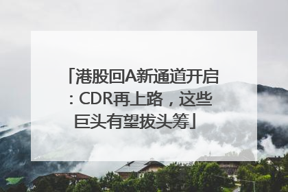 港股回A新通道开启：CDR再上路，这些巨头有望拔头筹