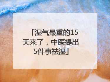 湿气最重的15天来了，中医提出5件事祛湿