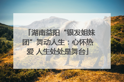 湖南益阳“银发姐妹团”舞动人生：心怀热爱 人生处处是舞台