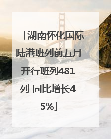 湖南怀化国际陆港班列前五月开行班列481列 同比增长45%