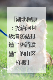 湖北保康：尧治河村级消防站打造“防消联勤”的山区样板