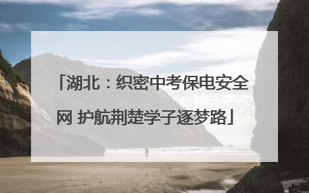 湖北：织密中考保电安全网 护航荆楚学子逐梦路