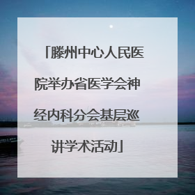 滕州中心人民医院举办省医学会神经内科分会基层巡讲学术活动